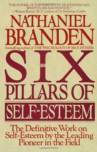 The Six Pillars of Self-Esteem:  The Definitive Work on Self-Esteem by the Leading Pioneer in the Field