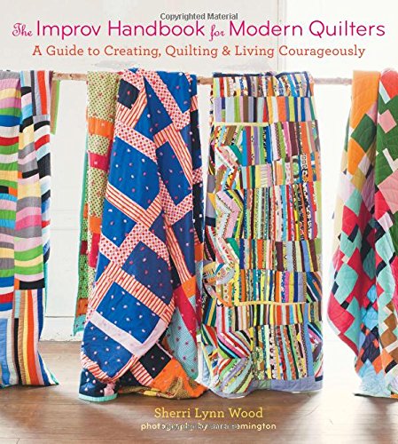 The Improv Handbook for Modern Quilters: A Guide to Creating, Quilting, and Living Courageously