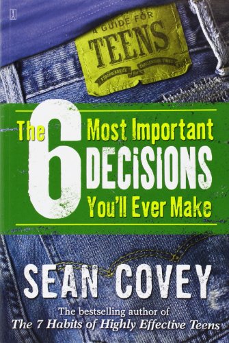 The 6 Most Important Decisions You’ll Ever Make: A Guide for Teens