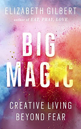 Big Magic: Creative Living Beyond Fear