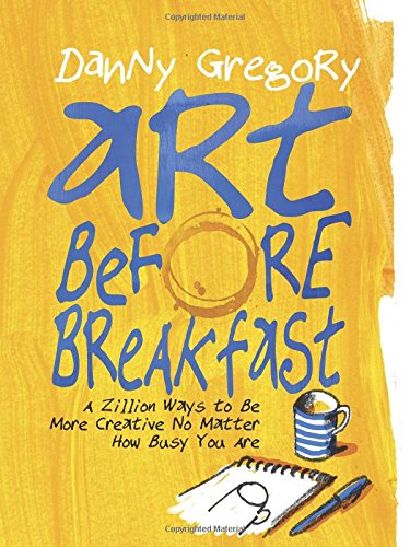 Art Before Breakfast: A Zillion Ways to be More Creative No Matter How Busy You Are