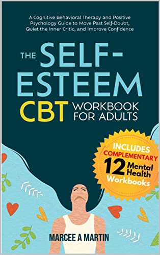 The Self-Esteem (CBT) Workbook for Adults: A Cognitive Behavioral Therapy and Positive Psychology Guide to Move Past Self-Doubt, Quiet the Inner Critic, … Communication, and Positive Mindset)