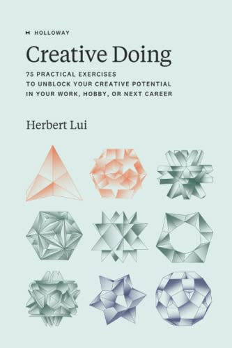 Creative Doing: 75 Practical Exercises to Unblock Your Creative Potential in Your Work, Hobby, or Next Career