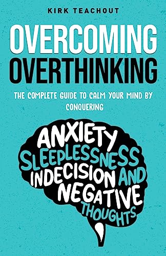 Overcoming Overthinking: The Complete Guide to Calm Your Mind by Conquering Anxiety, Sleeplessness, Indecision, and Negative Thoughts (The Personal Transformation Series)